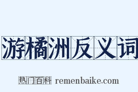 游橘洲反义词是什么意思的图片